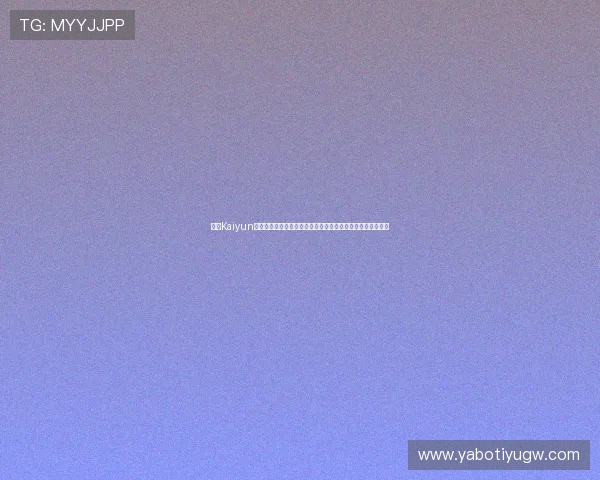 开云Kaiyun备用平台支持多终端访问确保世界杯期间体育新闻的快速传播