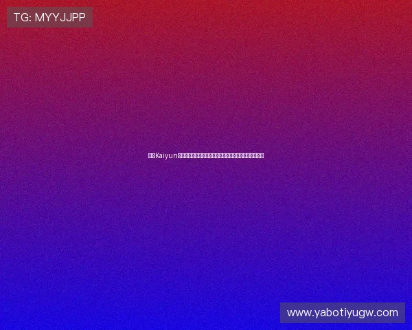 开云Kaiyun官网平台注册流程详解，快速创建账号享受优质游戏体验